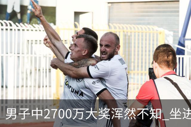 男子中2700万大奖浑然不知 坐进兑奖室直发懵