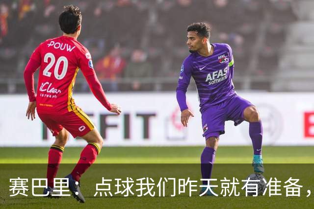 赛巴里：点球我们昨天就有准备，所以我早就知道自己要怎么踢了