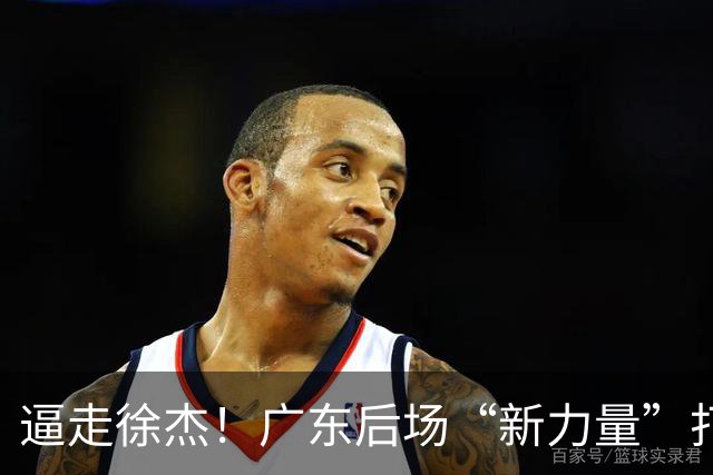 逼走徐杰！广东后场“新力量”打成大腿，杜锋为他放弃控卫外援！